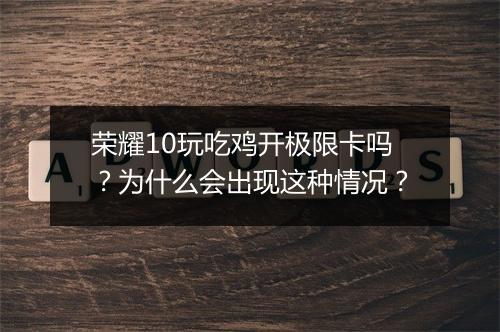 荣耀10玩吃鸡开极限卡吗？为什么会出现这种情况？