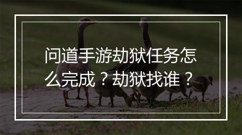 问道手游劫狱任务怎么完成？劫狱找谁？