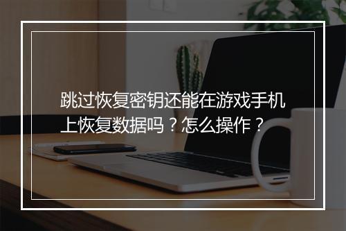 跳过恢复密钥还能在游戏手机上恢复数据吗？怎么操作？
