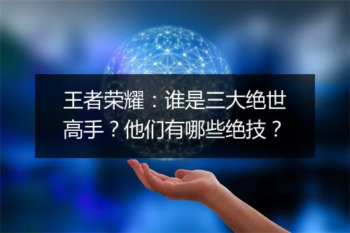 王者荣耀：谁是三大绝世高手？他们有哪些绝技？