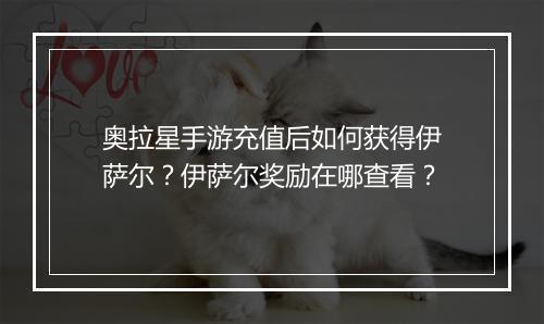 奥拉星手游充值后如何获得伊萨尔？伊萨尔奖励在哪查看？