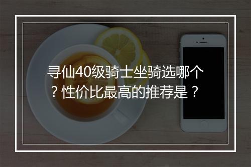 寻仙40级骑士坐骑选哪个？性价比最高的推荐是？