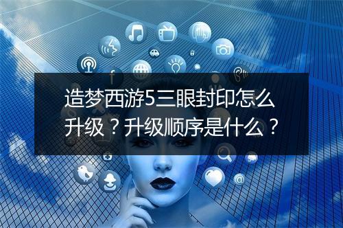 造梦西游5三眼封印怎么升级？升级顺序是什么？