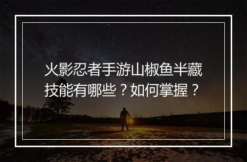 火影忍者手游山椒鱼半藏技能有哪些？如何掌握？