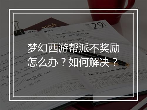 梦幻西游帮派不奖励怎么办？如何解决？