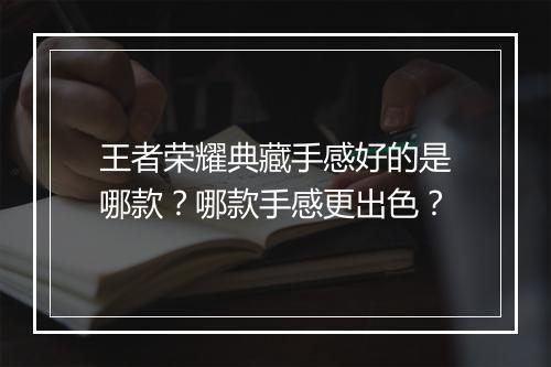 王者荣耀典藏手感好的是哪款？哪款手感更出色？