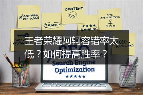 王者荣耀阿轲容错率太低？如何提高胜率？