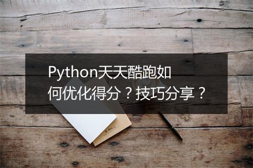 Python天天酷跑如何优化得分？技巧分享？