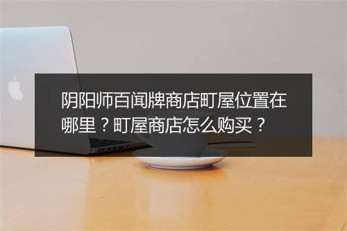 阴阳师百闻牌商店町屋位置在哪里？町屋商店怎么购买？