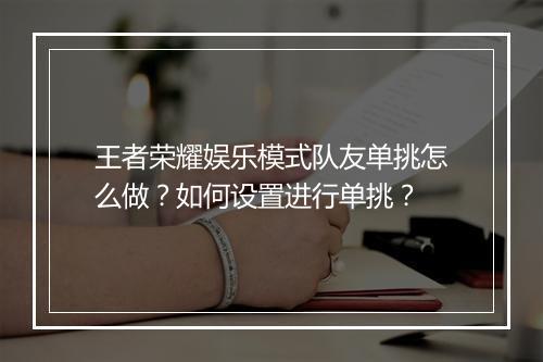王者荣耀娱乐模式队友单挑怎么做？如何设置进行单挑？