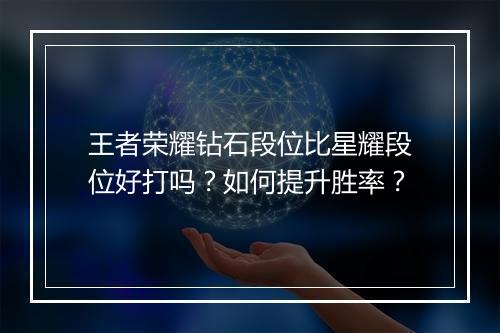 王者荣耀钻石段位比星耀段位好打吗？如何提升胜率？