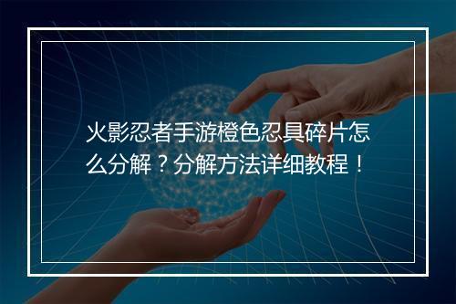 火影忍者手游橙色忍具碎片怎么分解？分解方法详细教程！