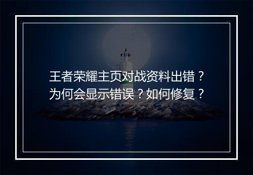 王者荣耀主页对战资料出错？为何会显示错误？如何修复？