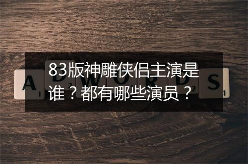 83版神雕侠侣主演是谁？都有哪些演员？