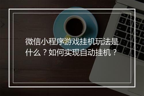 微信小程序游戏挂机玩法是什么？如何实现自动挂机？
