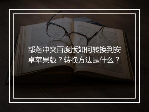 部落冲突百度版如何转换到安卓苹果版？转换方法是什么？
