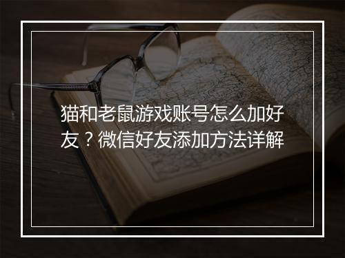 猫和老鼠游戏账号怎么加好友？微信好友添加方法详解