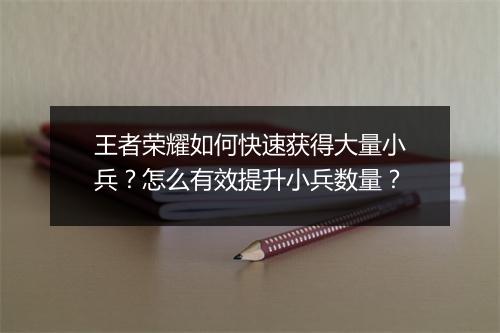 王者荣耀如何快速获得大量小兵？怎么有效提升小兵数量？