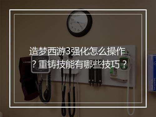 造梦西游3强化怎么操作？重铸技能有哪些技巧？