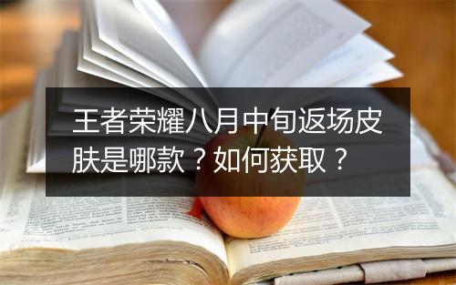王者荣耀八月中旬返场皮肤是哪款？如何获取？