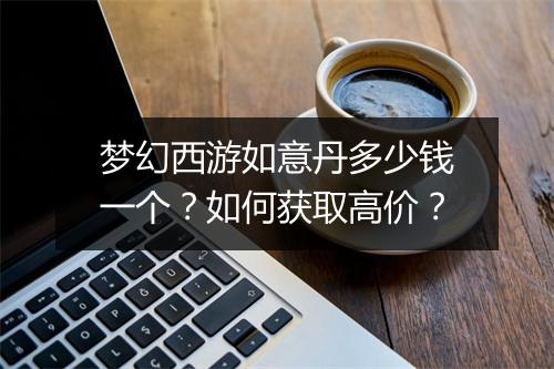 梦幻西游如意丹多少钱一个？如何获取高价？