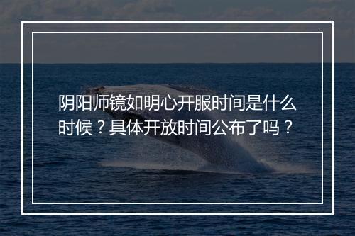 阴阳师镜如明心开服时间是什么时候？具体开放时间公布了吗？