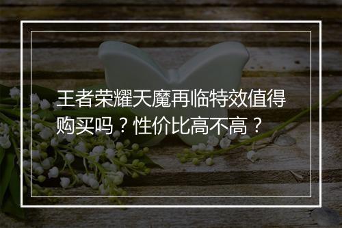 王者荣耀天魔再临特效值得购买吗？性价比高不高？