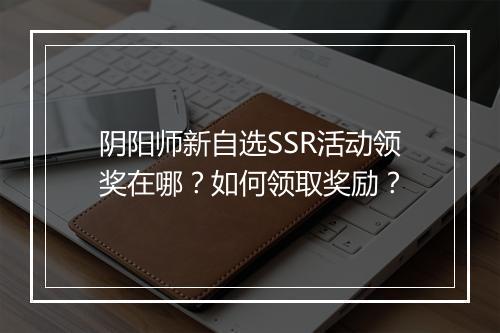 阴阳师新自选SSR活动领奖在哪？如何领取奖励？