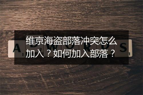 维京海盗部落冲突怎么加入？如何加入部落？