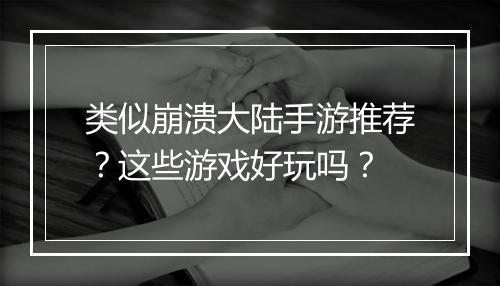 类似崩溃大陆手游推荐？这些游戏好玩吗？