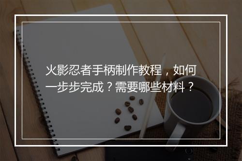火影忍者手柄制作教程，如何一步步完成？需要哪些材料？