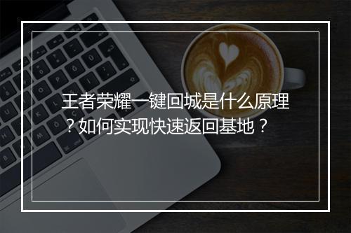 王者荣耀一键回城是什么原理？如何实现快速返回基地？
