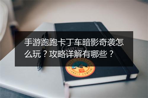 手游跑跑卡丁车暗影奇袭怎么玩？攻略详解有哪些？