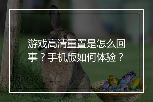 游戏高清重置是怎么回事？手机版如何体验？