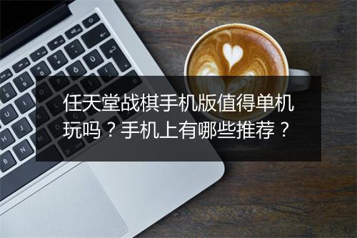 任天堂战棋手机版值得单机玩吗?手机上有哪些推荐?