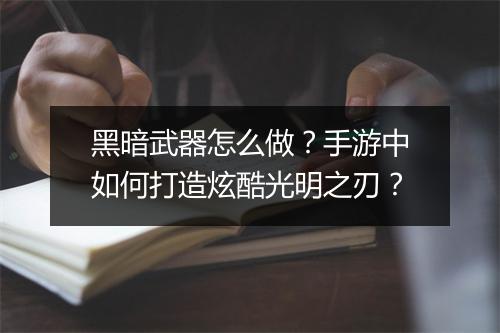 黑暗武器怎么做？手游中如何打造炫酷光明之刃？