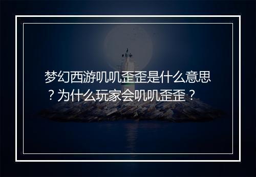 梦幻西游叽叽歪歪是什么意思？为什么玩家会叽叽歪歪？