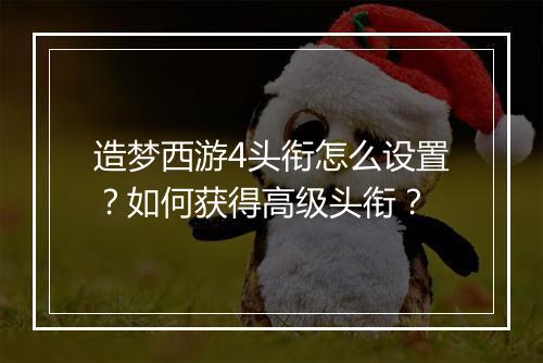造梦西游4头衔怎么设置？如何获得高级头衔？