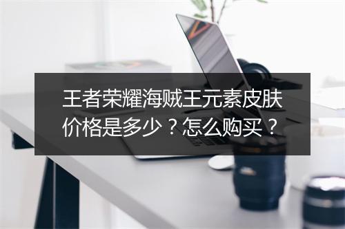 王者荣耀海贼王元素皮肤价格是多少？怎么购买？