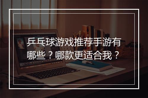 乒乓球游戏推荐手游有哪些？哪款更适合我？