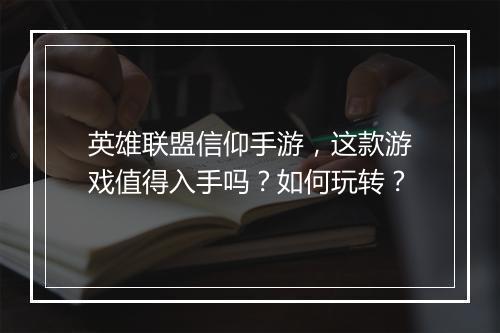 英雄联盟信仰手游，这款游戏值得入手吗？如何玩转？