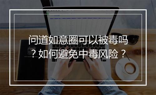 问道如意圈可以被毒吗？如何避免中毒风险？