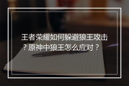 王者荣耀如何躲避狼王攻击？原神中狼王怎么应对？