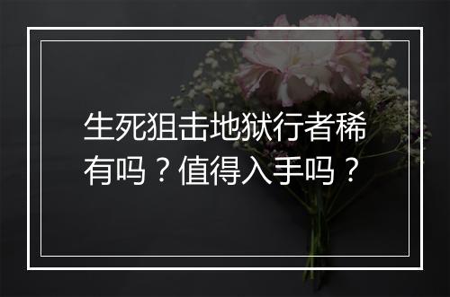 生死狙击地狱行者稀有吗？值得入手吗？
