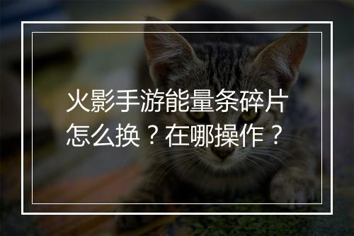 火影手游能量条碎片怎么换？在哪操作？