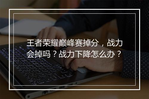 王者荣耀巅峰赛掉分，战力会掉吗？战力下降怎么办？