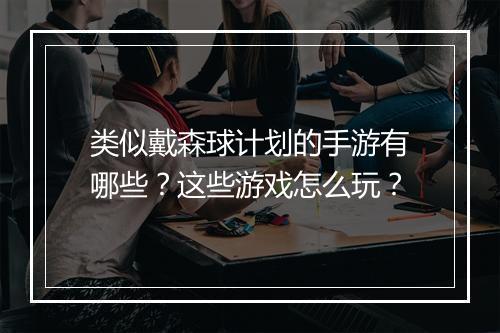 类似戴森球计划的手游有哪些？这些游戏怎么玩？