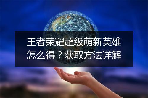 王者荣耀超级萌新英雄怎么得？获取方法详解