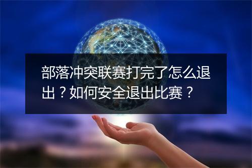 部落冲突联赛打完了怎么退出？如何安全退出比赛？