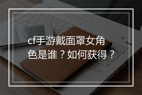 cf手游戴面罩女角色是谁？如何获得？
